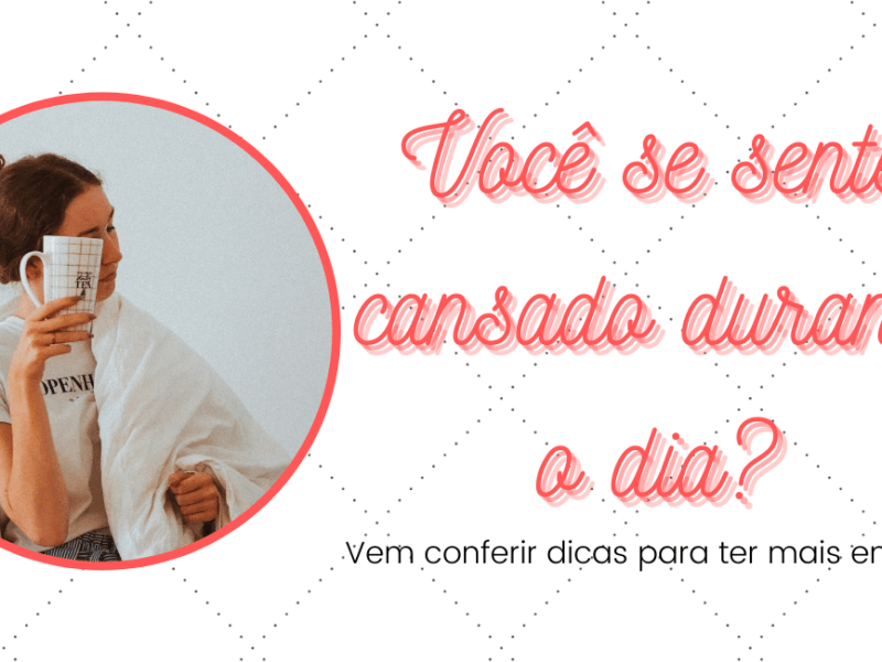 Você se sente cansada ao longo do&nbsp;dia?